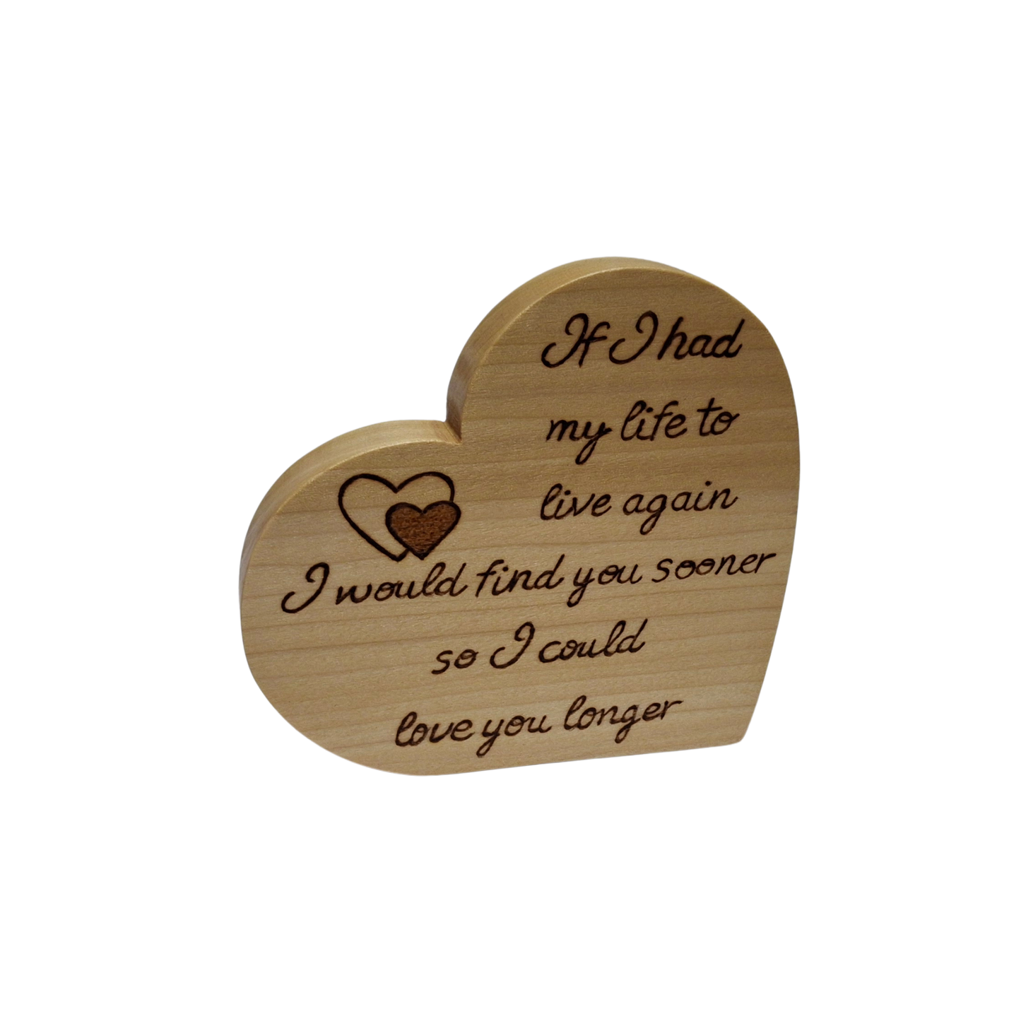 Freestanding heart, handburnt wording, If I had my life to live again I would find you sooner so I could love you longer, with an illustration of a double heart