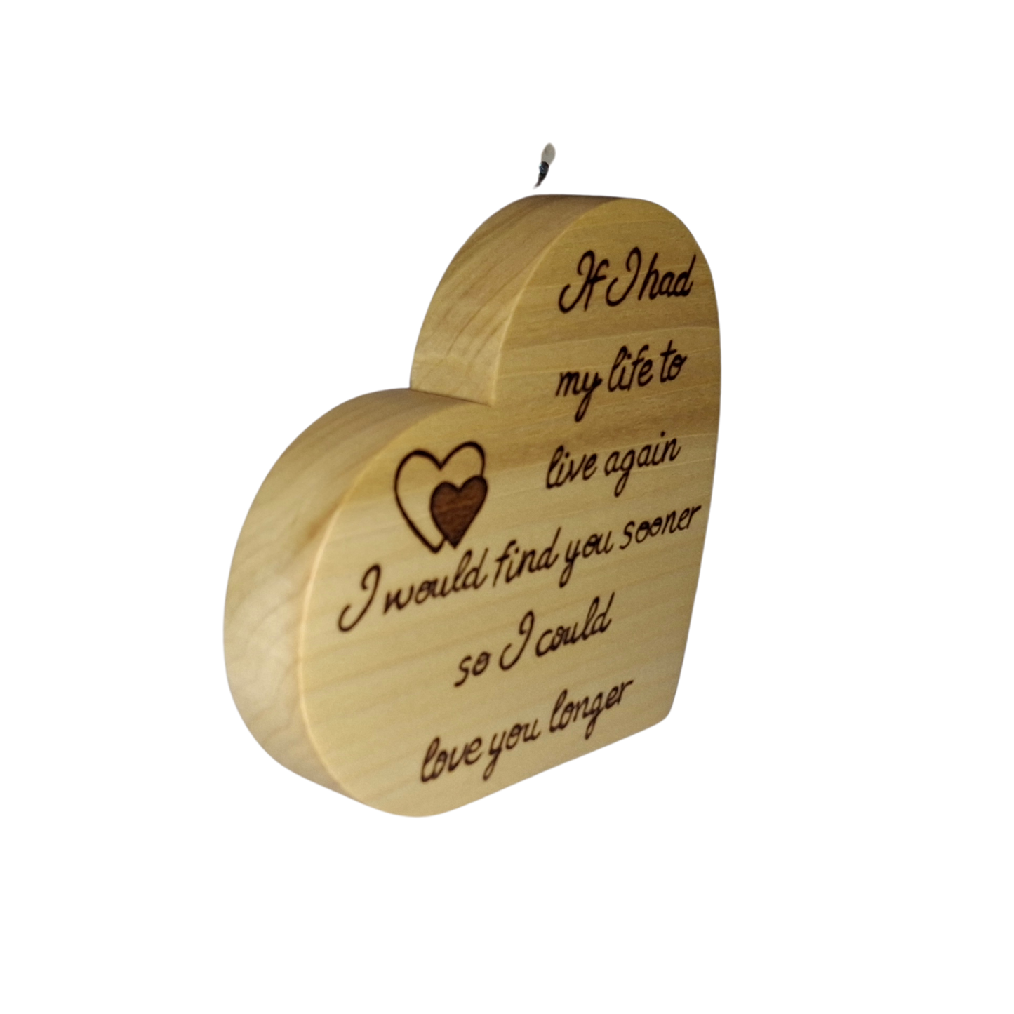Freestanding heart, handburnt wording, If I had my life to live again I would find you sooner so I could love you longer, with an illustration of a double heart