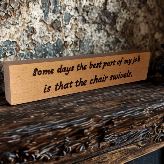 Freestanding plaque, handburnt wording, some days the best part of my day is that the chair swivels