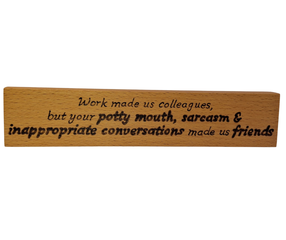 Hand-burnt freestanding plaque featuring the witty "Work made us colleagues but your potty mouth and sarcasm made us friends" text.