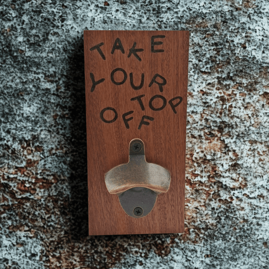 Wooden wall-mounted bottle opener with the phrase "TAKE YOUR TOP OFF" created with pyrography (hand burnt lettering). A metal bottle opener is secured at the base of the plaque.